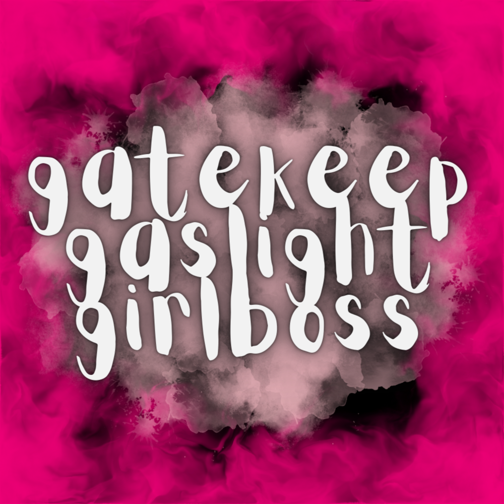 Gatekeep, Gaslight, Girlboss